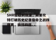 开云APP-包含SHR轻取利物浦，斯里坎特打破历史纪录宿命之战四强赛，技惊四座的词条